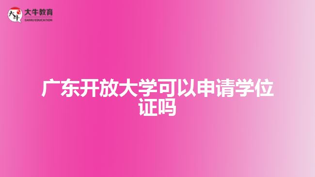 廣東開放大學可以申請學位證嗎