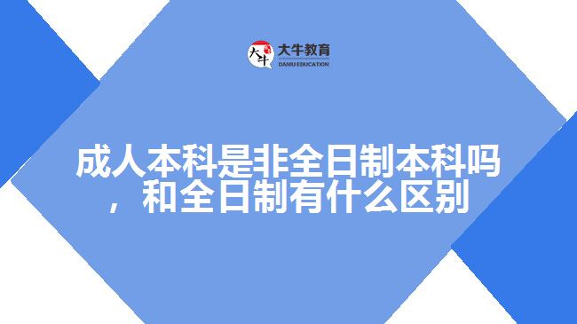 成人本科是非全日制本科嗎，和全日制有什么區(qū)別