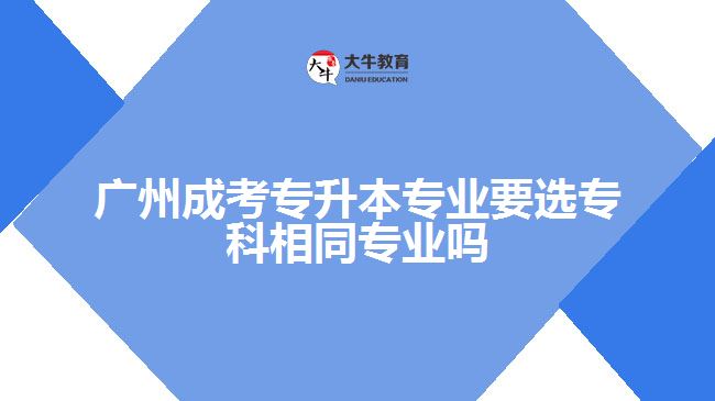 成考專升本專業(yè)要選?？葡嗤瑢I(yè)嗎