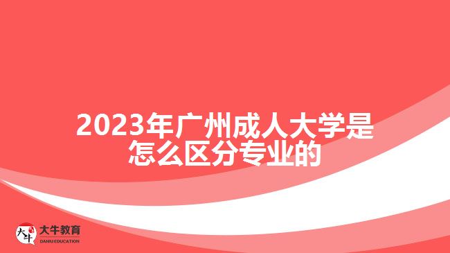 廣州成人大學(xué)是怎么區(qū)分專業(yè)的