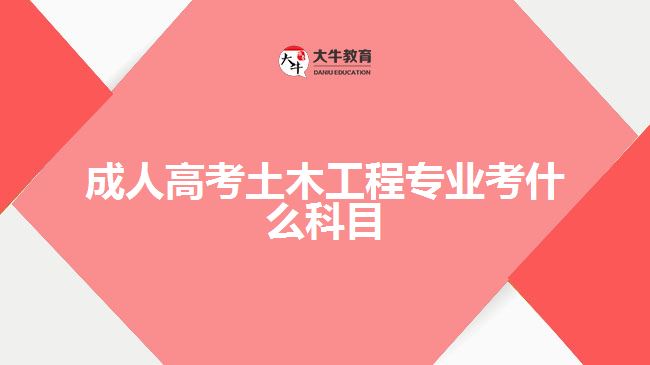 成人高考土木工程專(zhuān)業(yè)考什么科目