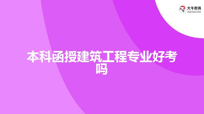 本科函授建筑工程專業(yè)好考嗎