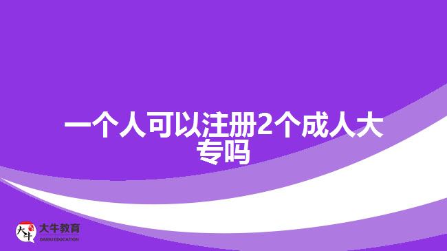 一個(gè)人可以注冊(cè)2個(gè)成人大專(zhuān)嗎