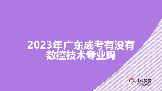 2023年廣東成考有沒有數(shù)控技術專業(yè)嗎