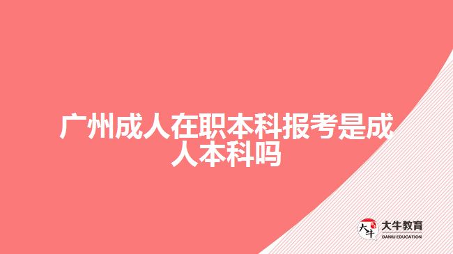 廣州成人在職本科報(bào)考是成人本科嗎