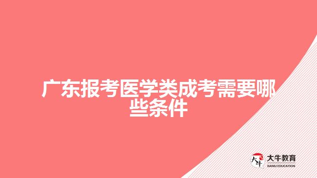 廣東報考醫(yī)學類成考需要哪些條件