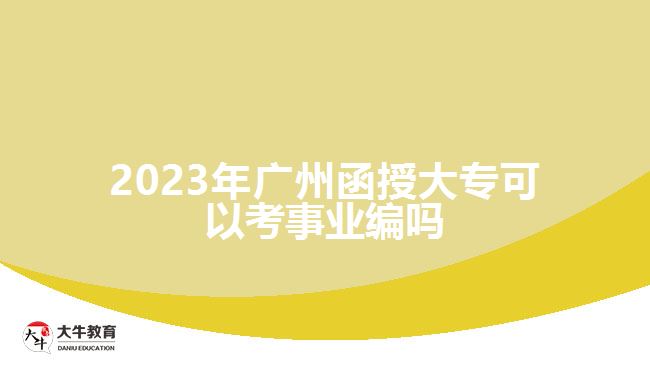 2023年廣州函授大專(zhuān)可以考事業(yè)編嗎