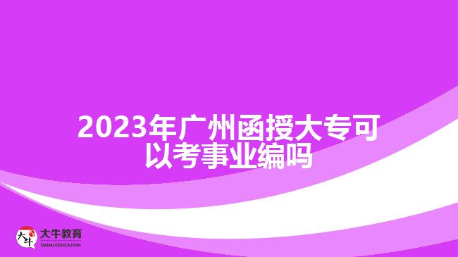 2023年廣州函授大?？梢钥际聵I(yè)編嗎