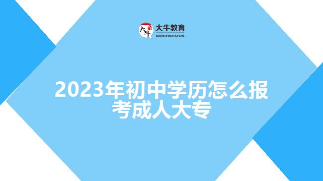 2023年初中學(xué)歷怎么報(bào)考成人大專(zhuān)