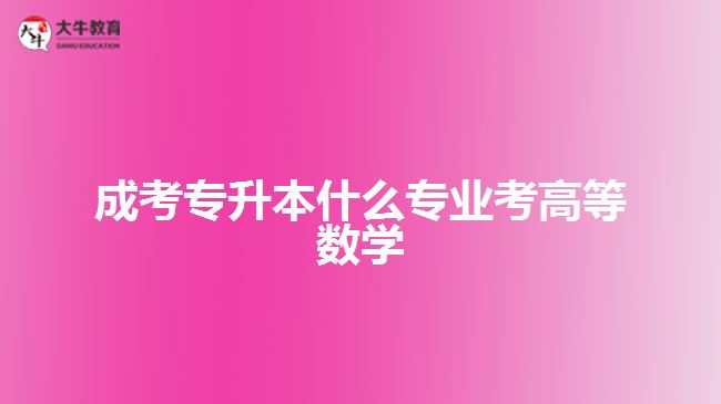 成考專升本什么專業(yè)考高等數(shù)學