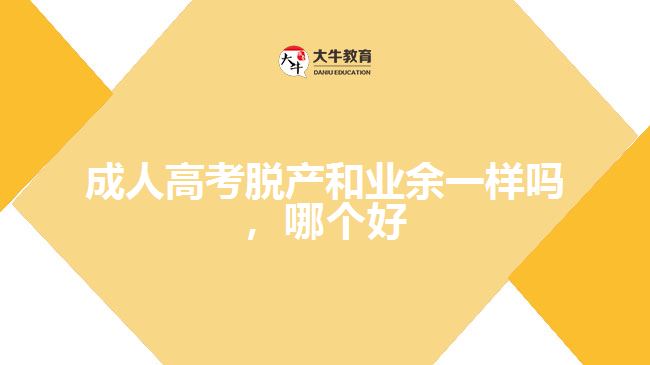 成人高考脫產(chǎn)和業(yè)余一樣嗎，哪個(gè)好