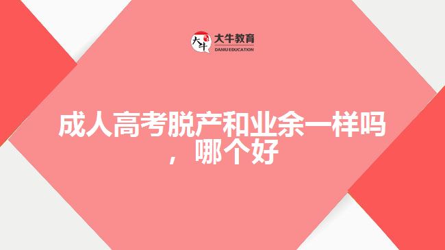 成人高考脫產(chǎn)和業(yè)余一樣嗎，哪個(gè)好