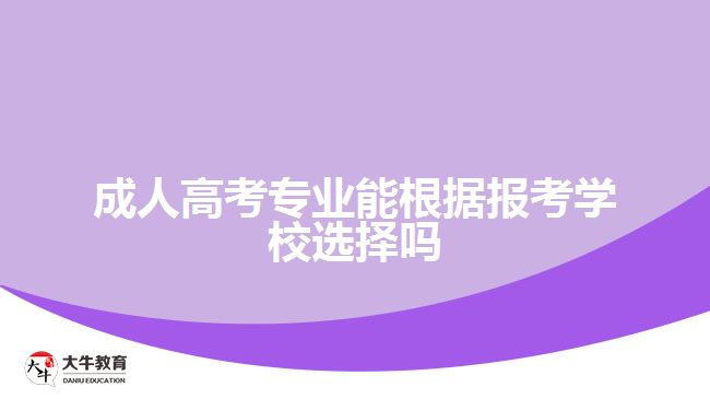 成人高考專業(yè)能根據(jù)報考學(xué)校選擇嗎