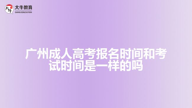 廣州成人高考報(bào)名時(shí)間和考試時(shí)間是一樣的嗎