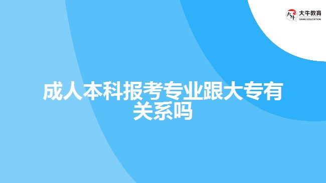 成人本科報(bào)考專業(yè)跟大專有關(guān)系嗎