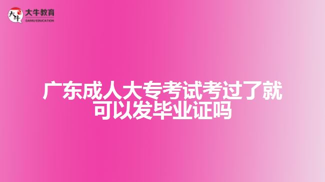 廣東成人大?？荚嚳歼^了就可以發(fā)畢業(yè)證嗎