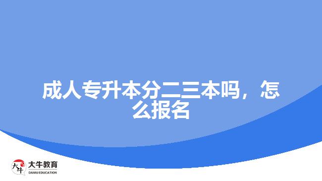 成人專升本分二三本嗎，怎么報(bào)名