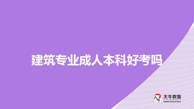 建筑專(zhuān)業(yè)成人本科好考嗎