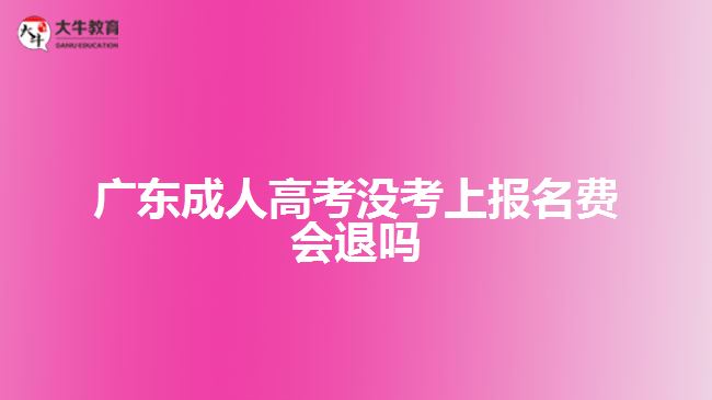 廣東成人高考沒考上報名費會退嗎