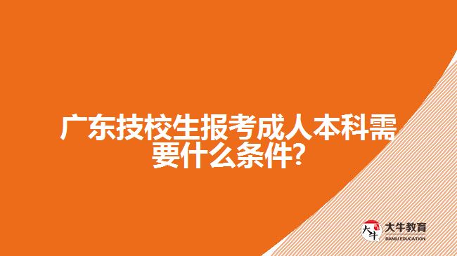 廣東技校生報(bào)考成人本科需要什么條件?