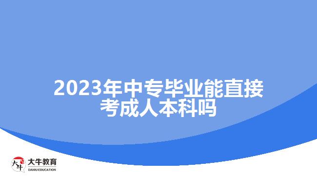 2023年中專(zhuān)畢業(yè)能直接考成人本科嗎