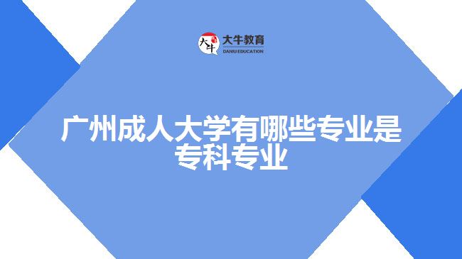 廣州成人大學(xué)有哪些專業(yè)是?？茖I(yè)