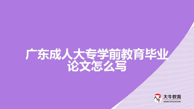 廣東成人大專學前教育畢業(yè)論文怎么寫