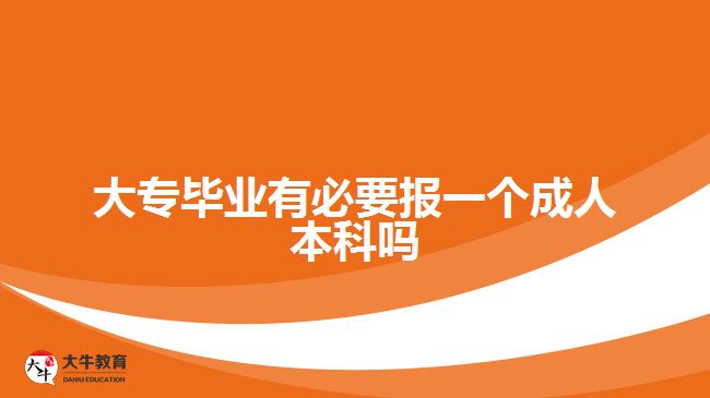 大專畢業(yè)有必要報一個成人本科嗎