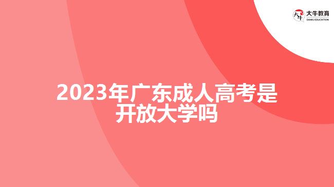 2023年廣東成人高考是開放大學嗎