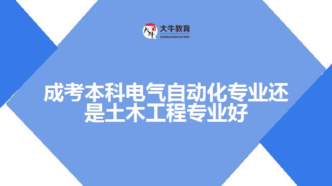 成考本科電氣自動(dòng)化專業(yè)還是土木工程