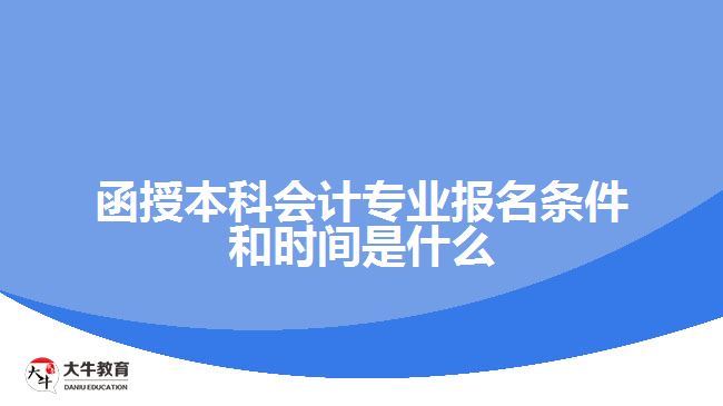 函授本科會計專業(yè)報名條件和時間