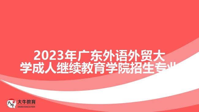 2023年廣東外語(yǔ)外貿(mào)大學(xué)成人繼續(xù)教育學(xué)院招生專業(yè)