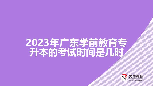 2023年廣東學前教育專升本的考試時間是幾時