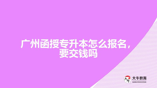 廣州函授專升本怎么報名，要交錢嗎