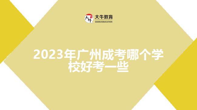 2023年廣州成考哪個(gè)學(xué)校好考一些