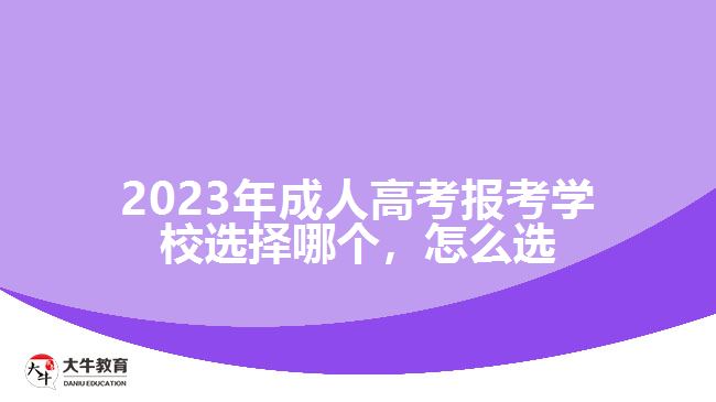 2023年成人高考報考學(xué)校選擇哪個，怎么選