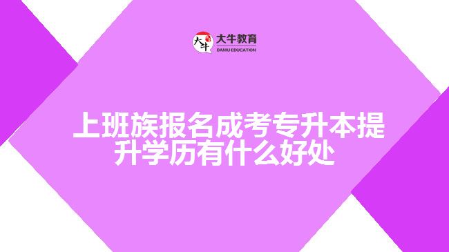 報名成考專升本提升學(xué)歷有什么好處