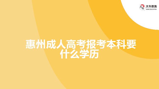  惠州成人高考報考本科要什么學(xué)歷