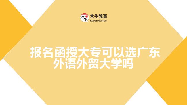  報(bào)名函授大專(zhuān)可以選廣東外語(yǔ)外貿(mào)大學(xué)嗎
