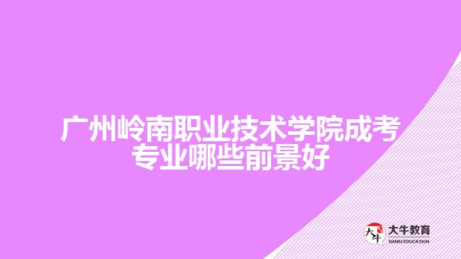 廣州嶺南職業(yè)技術學院成考專業(yè)哪些前景好