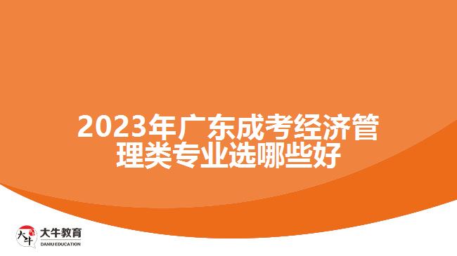 廣東成考經(jīng)濟管理類專業(yè)選哪些好