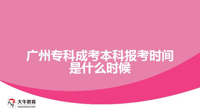 廣州專科成考本科報考時間是什么時候