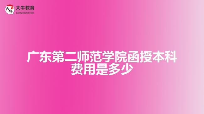 廣東第二師范學(xué)院函授本科費(fèi)用是多少