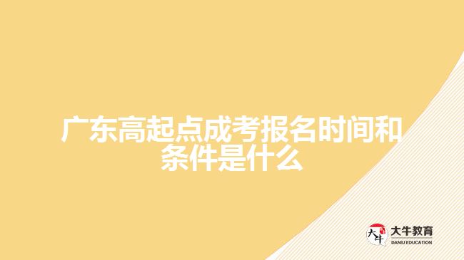 廣東高起點(diǎn)成考報名時間和條件是什么