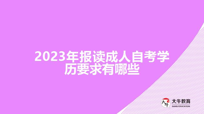 2023年報(bào)讀成人自考學(xué)歷要求有哪些