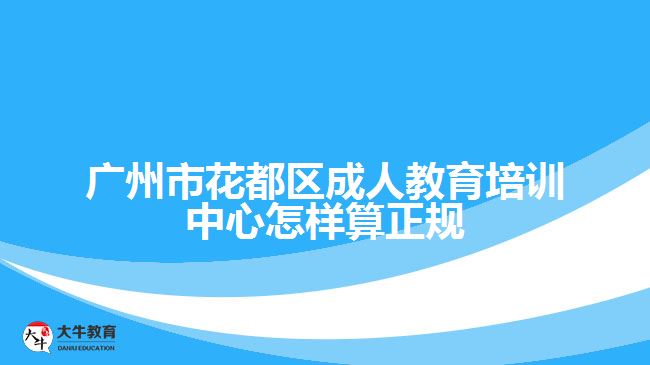 廣州市花都區(qū)成人教育培訓(xùn)中心怎樣算正規(guī)