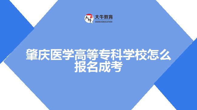 肇慶醫(yī)學高等?？茖W校怎么報名成考