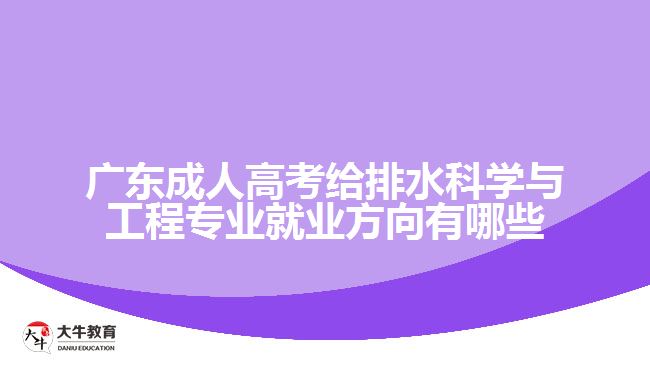 廣東成人高考給排水科學(xué)與工程專業(yè)就業(yè)方向有哪些