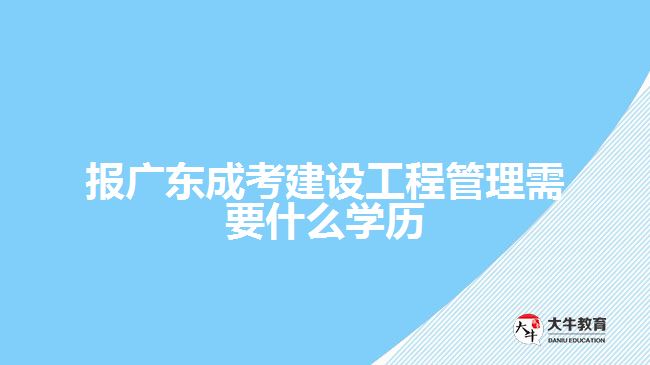 報廣東成考建設(shè)工程管理需要什么學(xué)歷