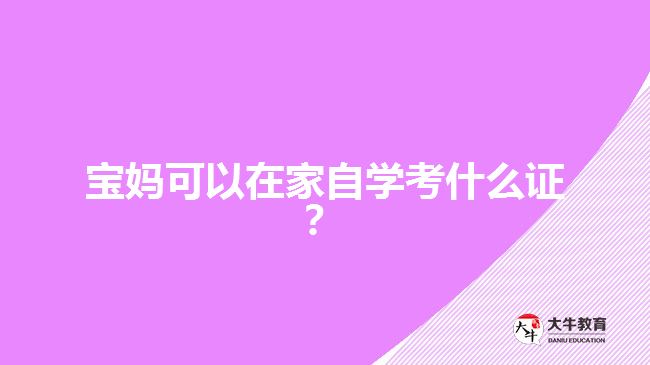 寶媽可以在家自學考什么證？